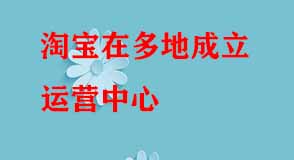 淘寶在多地成立運(yùn)營中心