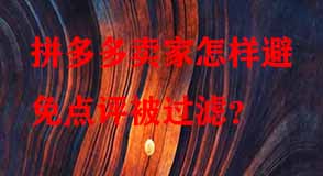 拼多多賣家怎樣避免點(diǎn)評(píng)被過濾