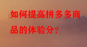 如何提高拼多多商品的體驗(yàn)分